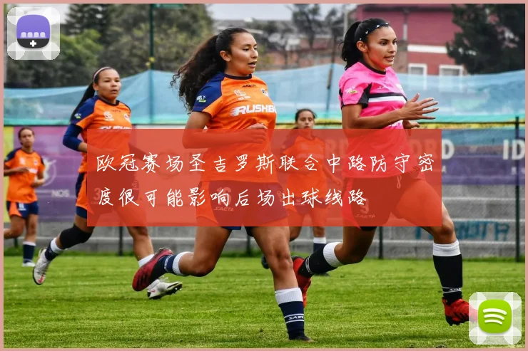 欧冠赛场圣吉罗斯联合中路防守密度很可能影响后场出球线路