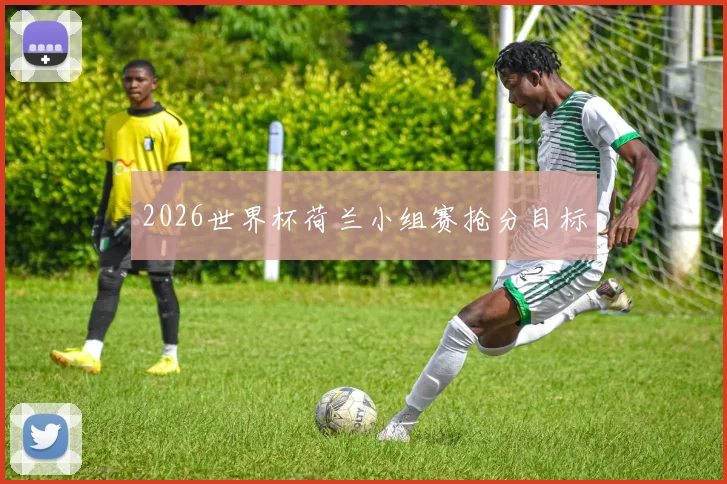 2026世界杯荷兰小组赛抢分目标