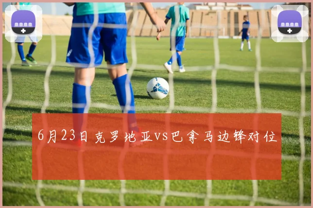 6月23日克罗地亚vs巴拿马边锋对位