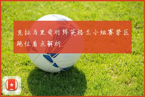 克拉马里奇对阵英格兰小组赛禁区跑位看点解析