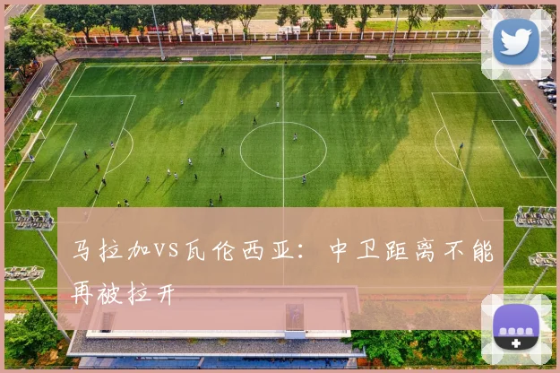 马拉加vs瓦伦西亚：中卫距离不能再被拉开