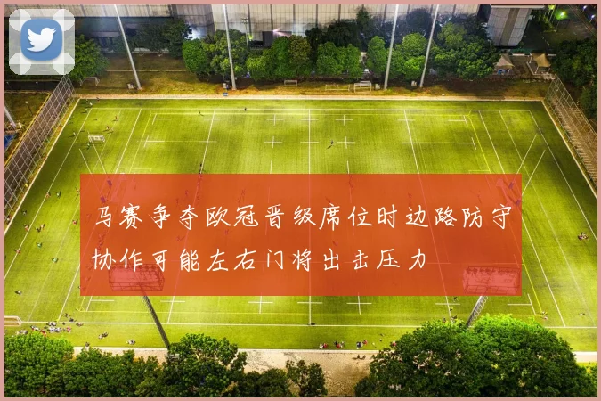 马赛争夺欧冠晋级席位时边路防守协作可能左右门将出击压力