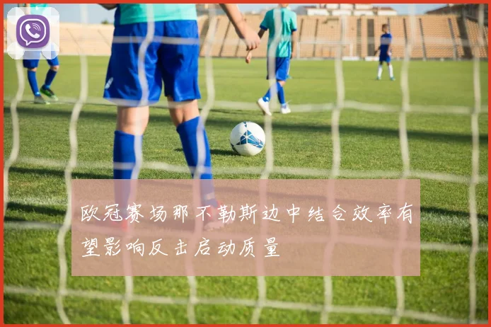 欧冠赛场那不勒斯边中结合效率有望影响反击启动质量