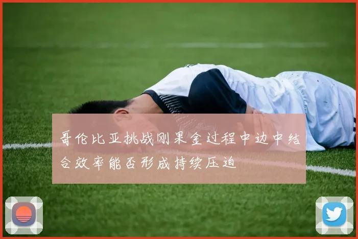 哥伦比亚挑战刚果金过程中边中结合效率能否形成持续压迫