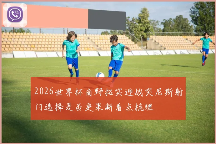 2026世界杯南野拓实迎战突尼斯射门选择是否更果断看点梳理