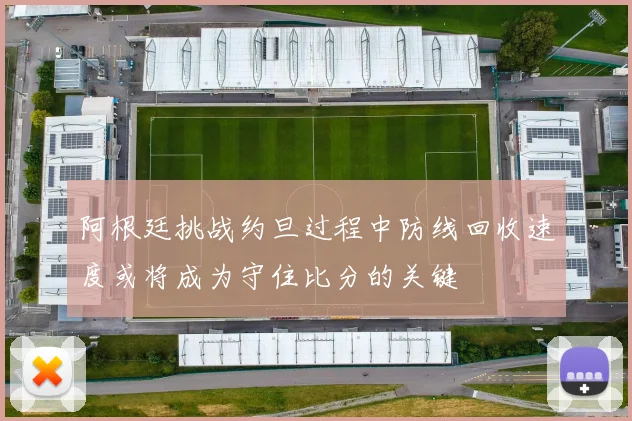 阿根廷挑战约旦过程中防线回收速度或将成为守住比分的关键