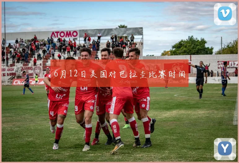 6月12日美国对巴拉圭比赛时间