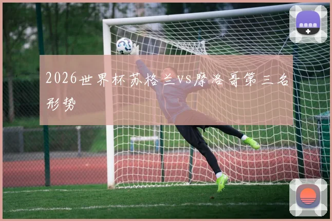 2026世界杯苏格兰vs摩洛哥第三名形势