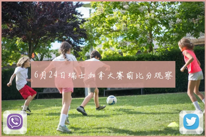 6月24日瑞士加拿大赛前比分观察