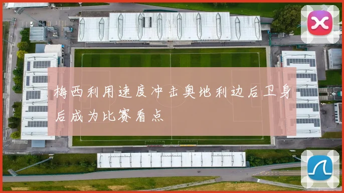 梅西利用速度冲击奥地利边后卫身后成为比赛看点