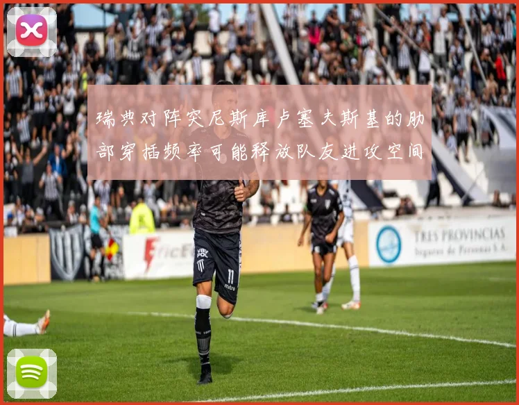 瑞典对阵突尼斯库卢塞夫斯基的肋部穿插频率可能释放队友进攻空间