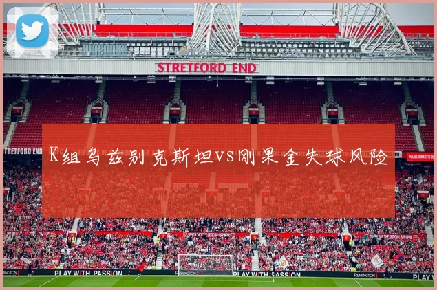 K组乌兹别克斯坦vs刚果金失球风险