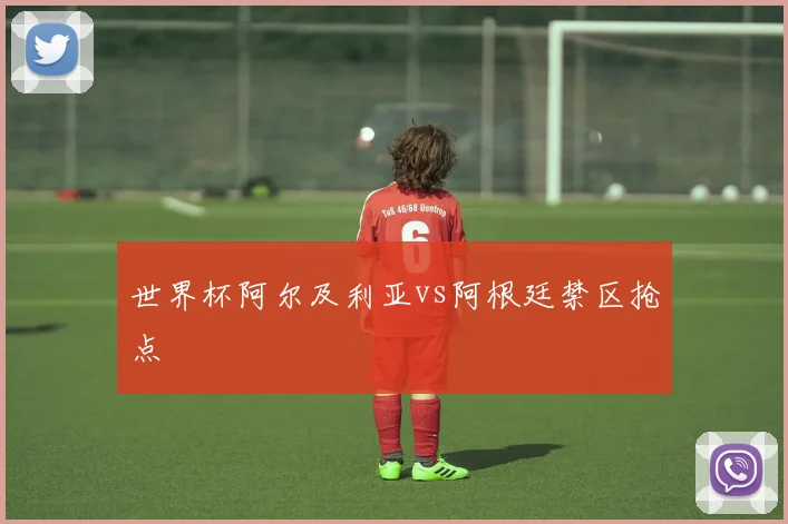 世界杯阿尔及利亚vs阿根廷禁区抢点