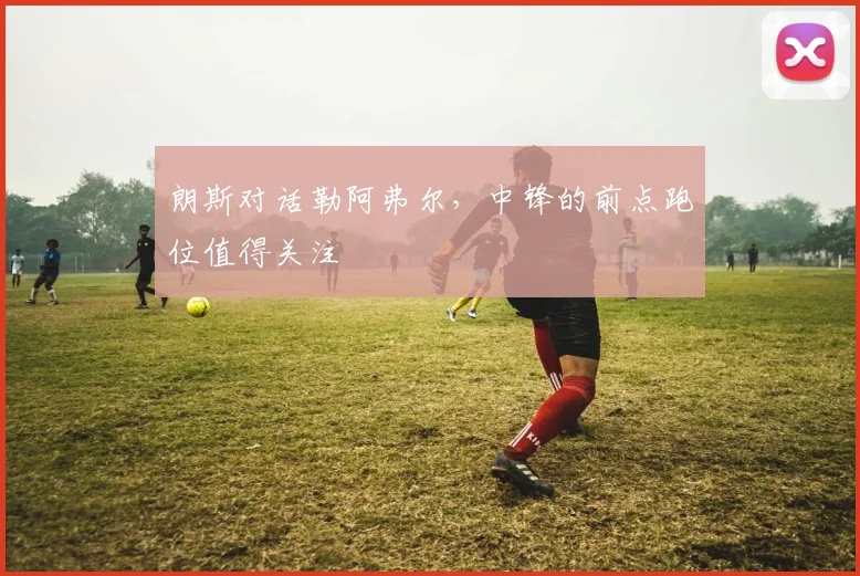 朗斯对话勒阿弗尔，中锋的前点跑位值得关注