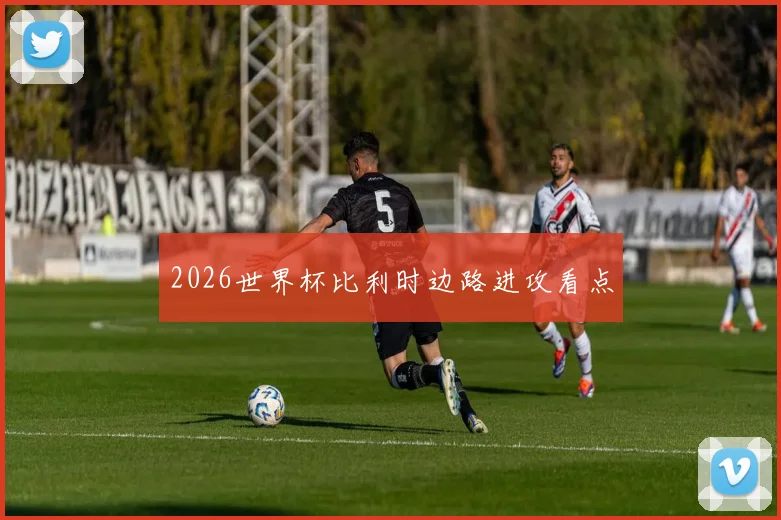 2026世界杯比利时边路进攻看点