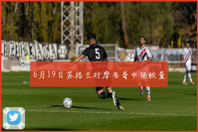 6月19日苏格兰对摩洛哥中场较量