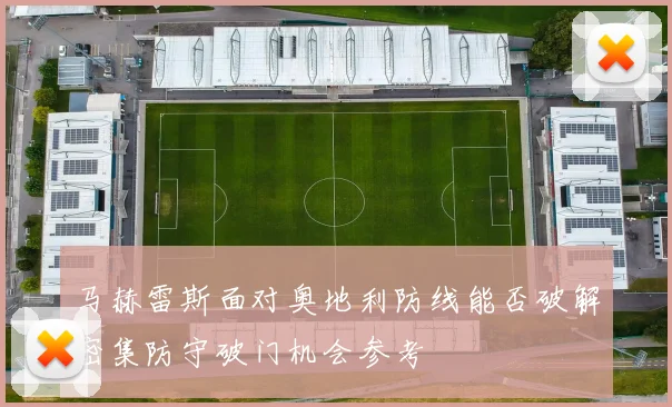 马赫雷斯面对奥地利防线能否破解密集防守破门机会参考