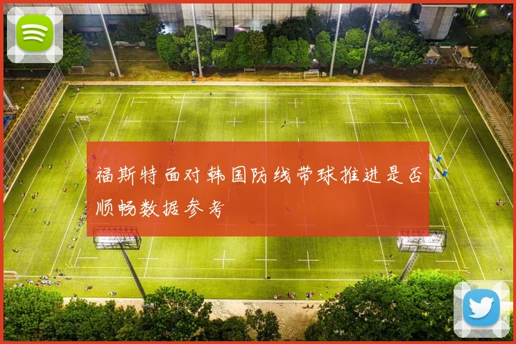 福斯特面对韩国防线带球推进是否顺畅数据参考