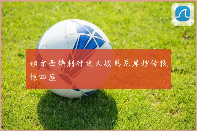 切尔西热刺对攻大战恩昆库妙传技惊四座