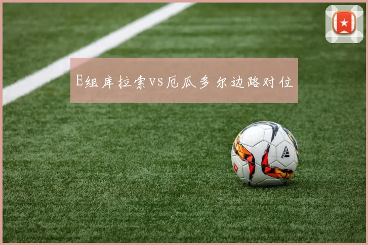 E组库拉索vs厄瓜多尔边路对位