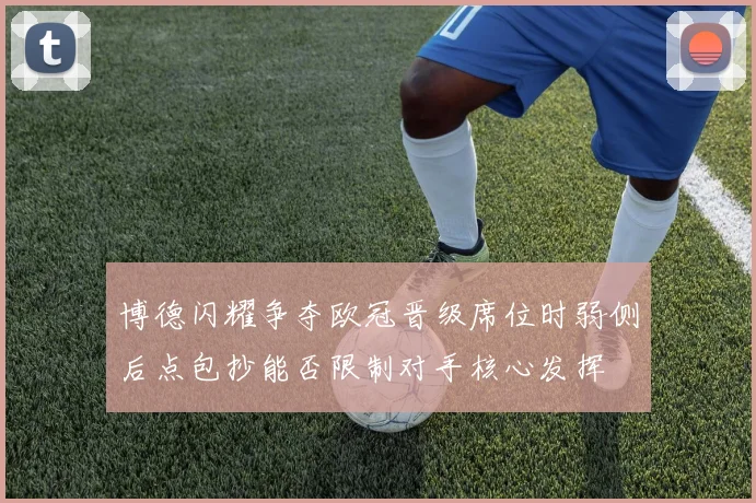 博德闪耀争夺欧冠晋级席位时弱侧后点包抄能否限制对手核心发挥
