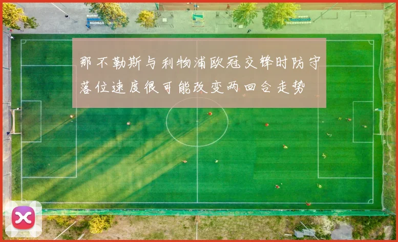 那不勒斯与利物浦欧冠交锋时防守落位速度很可能改变两回合走势